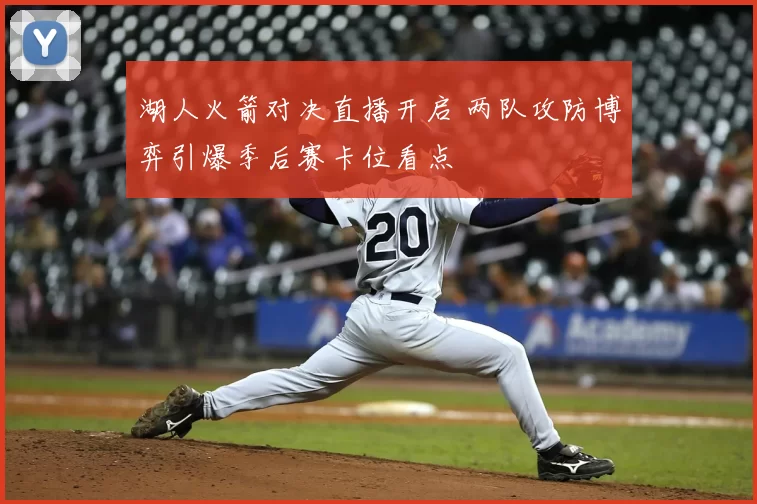 湖人火箭对决直播开启 两队攻防博弈引爆季后赛卡位看点