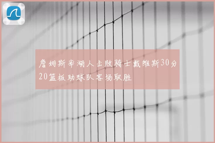 詹姆斯率湖人击败骑士戴维斯30分20篮板助球队客场取胜