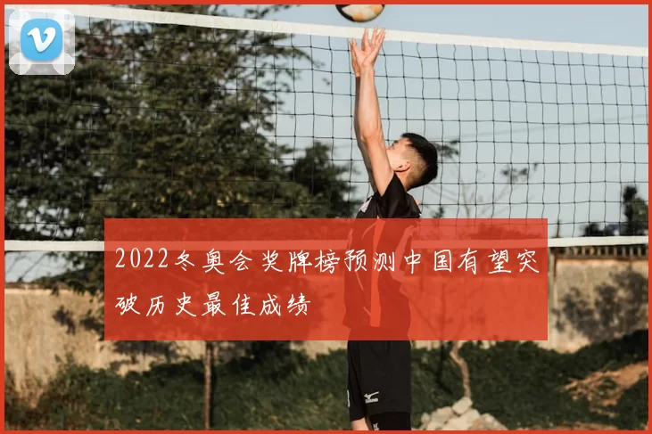 2022冬奥会奖牌榜预测中国有望突破历史最佳成绩