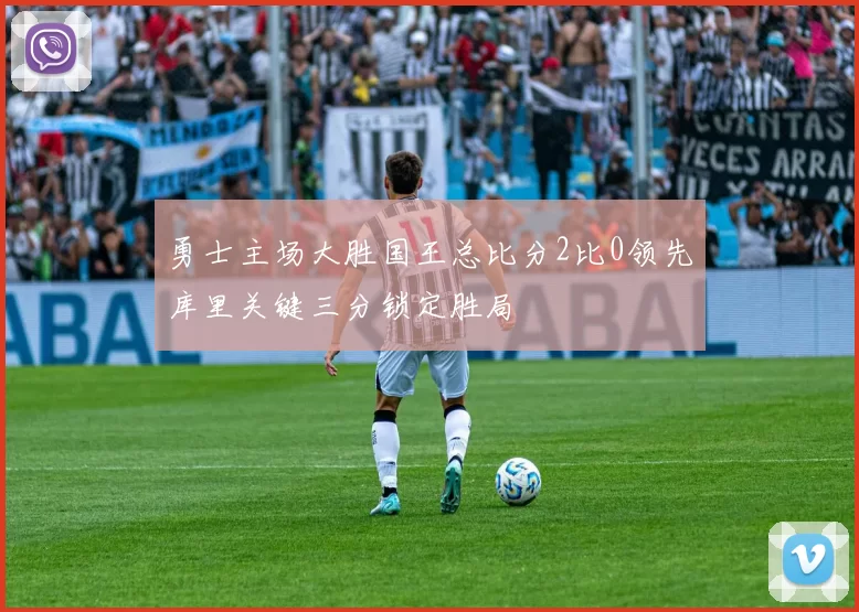 勇士主场大胜国王总比分2比0领先库里关键三分锁定胜局