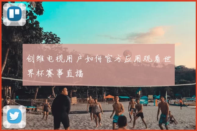 创维电视用户如何官方应用观看世界杯赛事直播