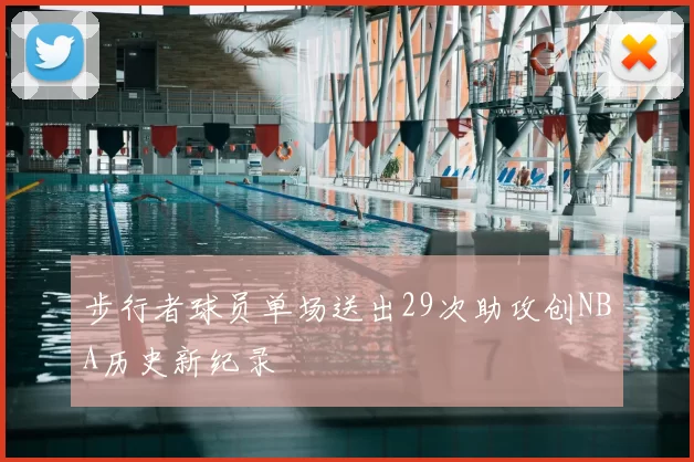 步行者球员单场送出29次助攻创NBA历史新纪录