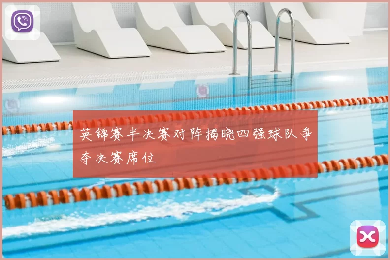 英锦赛半决赛对阵揭晓四强球队争夺决赛席位