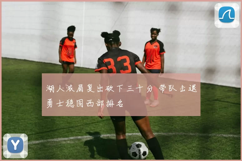 湖人浓眉复出砍下三十分 带队击退勇士稳固西部排名