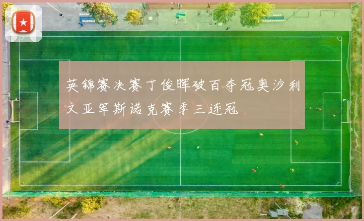 英锦赛决赛丁俊晖破百夺冠奥沙利文亚军斯诺克赛季三连冠