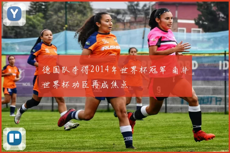 德国队夺得2014年世界杯冠军 南非世界杯功臣再成焦点