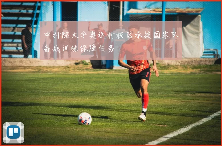 中科院大学奥运村校区承接国家队备战训练保障任务