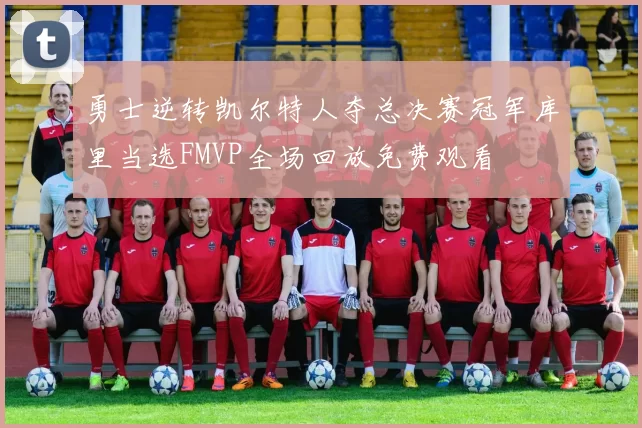 勇士逆转凯尔特人夺总决赛冠军库里当选FMVP全场回放免费观看