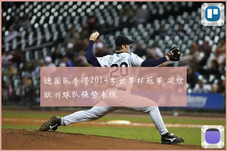 德国队夺得2014年世界杯冠军 延续欧洲球队强势表现