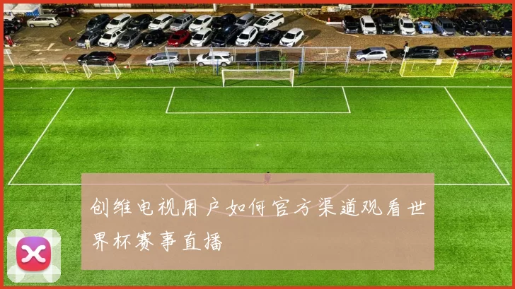 创维电视用户如何官方渠道观看世界杯赛事直播