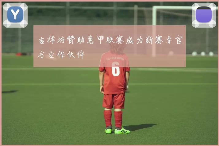 吉祥坊赞助意甲联赛成为新赛季官方合作伙伴