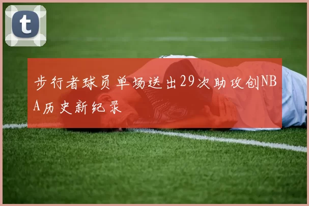 步行者球员单场送出29次助攻创NBA历史新纪录