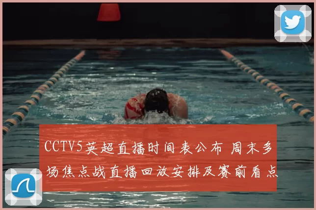 CCTV5英超直播时间表公布 周末多场焦点战直播回放安排及赛前看点