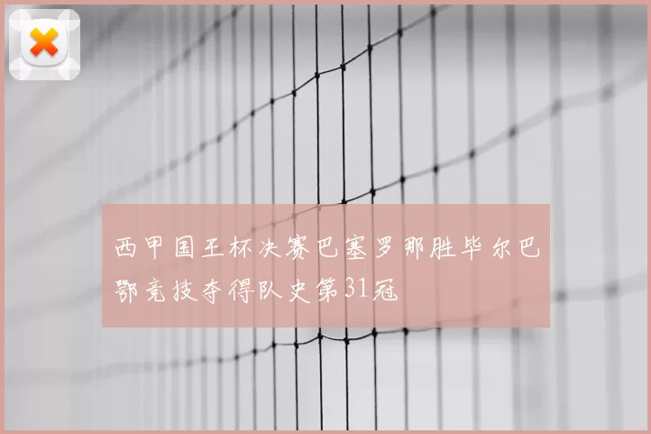 西甲国王杯决赛巴塞罗那胜毕尔巴鄂竞技夺得队史第31冠