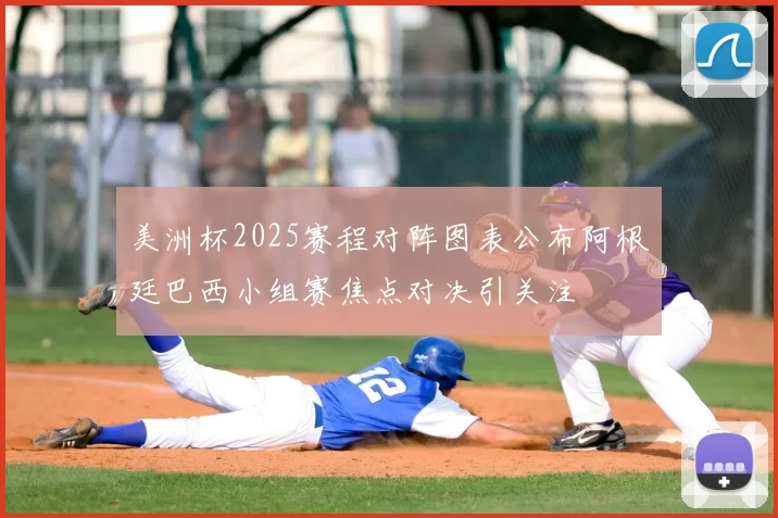 美洲杯2025赛程对阵图表公布阿根廷巴西小组赛焦点对决引关注