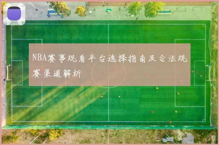 NBA赛事观看平台选择指南及合法观赛渠道解析