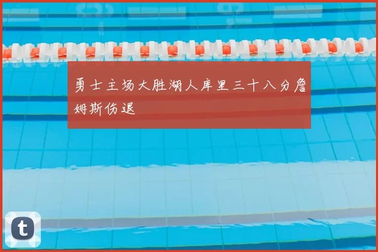 勇士主场大胜湖人库里三十八分詹姆斯伤退