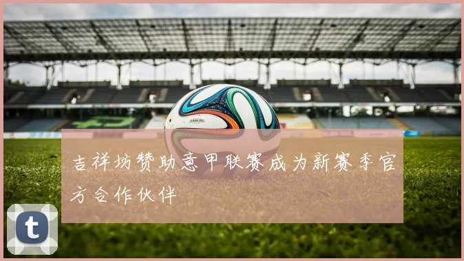 吉祥坊赞助意甲联赛成为新赛季官方合作伙伴