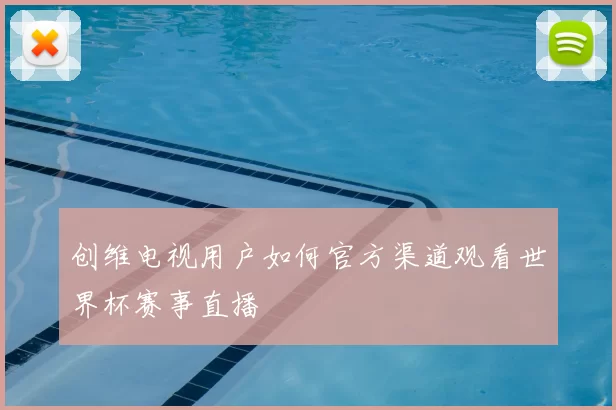 创维电视用户如何官方渠道观看世界杯赛事直播