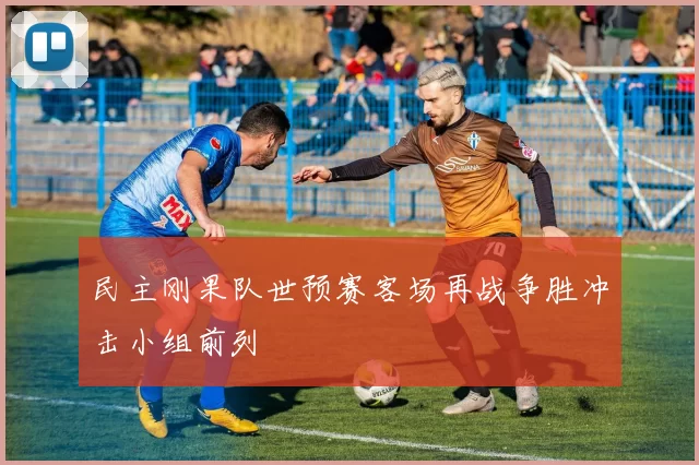 民主刚果队世预赛客场再战争胜冲击小组前列