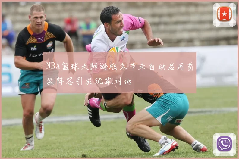 NBA篮球大师游戏末节未自动启用首发阵容引发玩家讨论