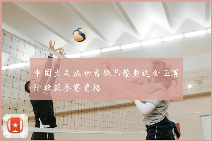 中国女足成功晋级巴黎奥运会正赛阶段获参赛资格