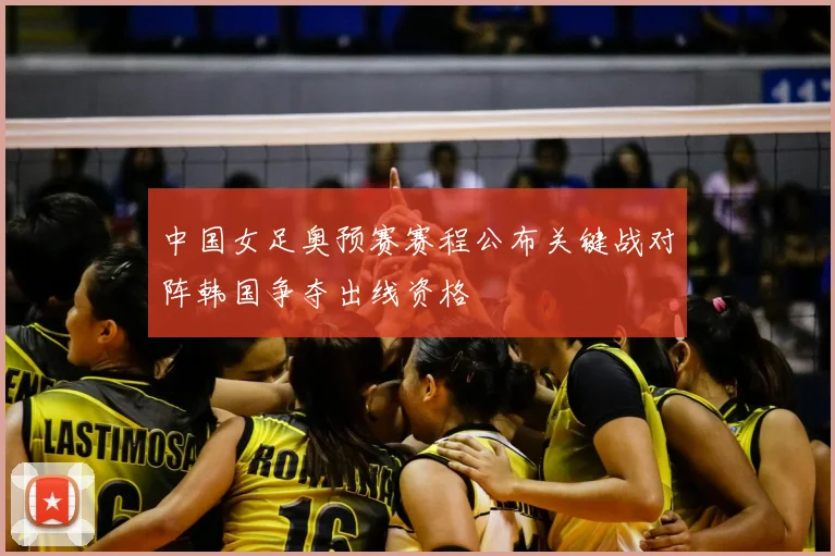 中国女足奥预赛赛程公布关键战对阵韩国争夺出线资格